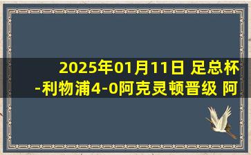 2025年01月11日 足总杯-利物浦4-0阿克灵顿晋级 阿诺德轰世界波基耶萨进首球